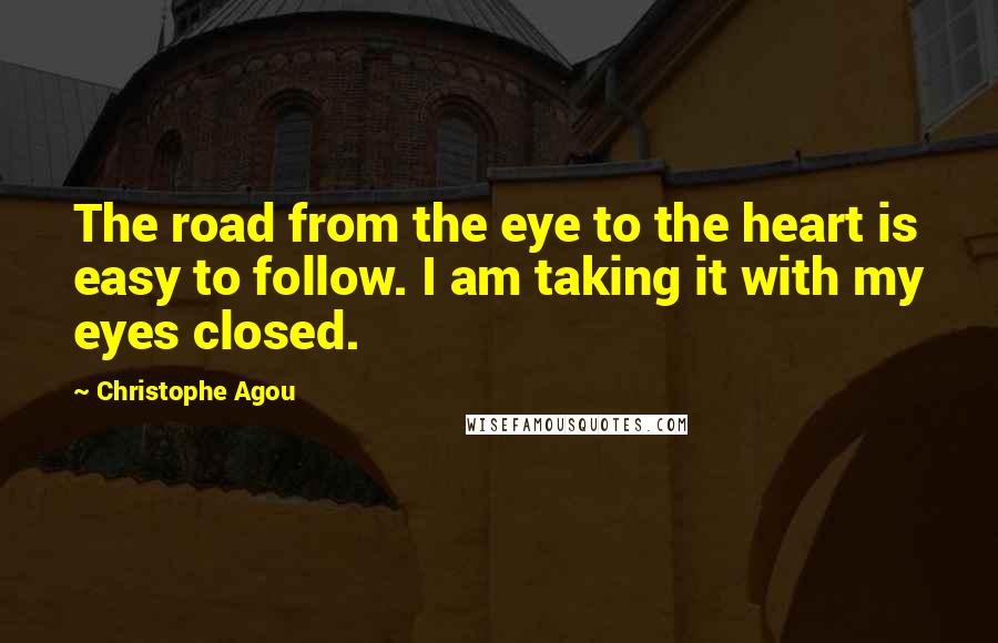 Christophe Agou Quotes: The road from the eye to the heart is easy to follow. I am taking it with my eyes closed.