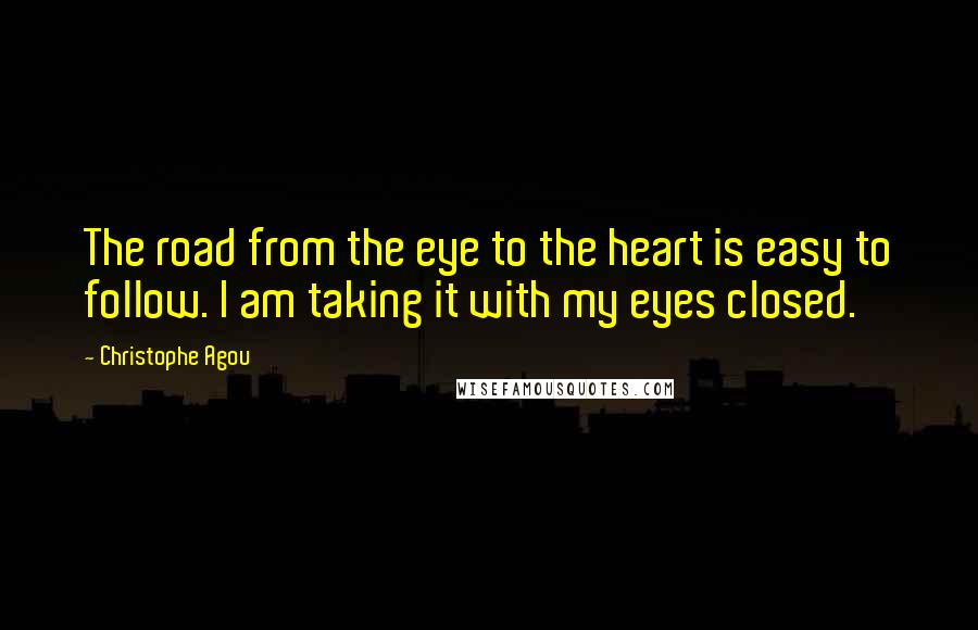 Christophe Agou Quotes: The road from the eye to the heart is easy to follow. I am taking it with my eyes closed.