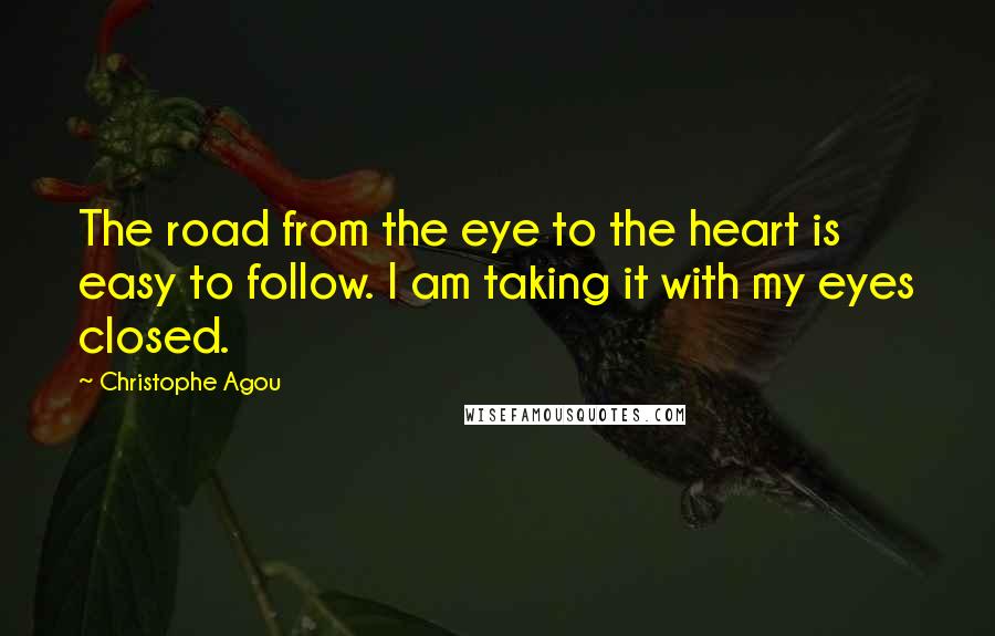 Christophe Agou Quotes: The road from the eye to the heart is easy to follow. I am taking it with my eyes closed.