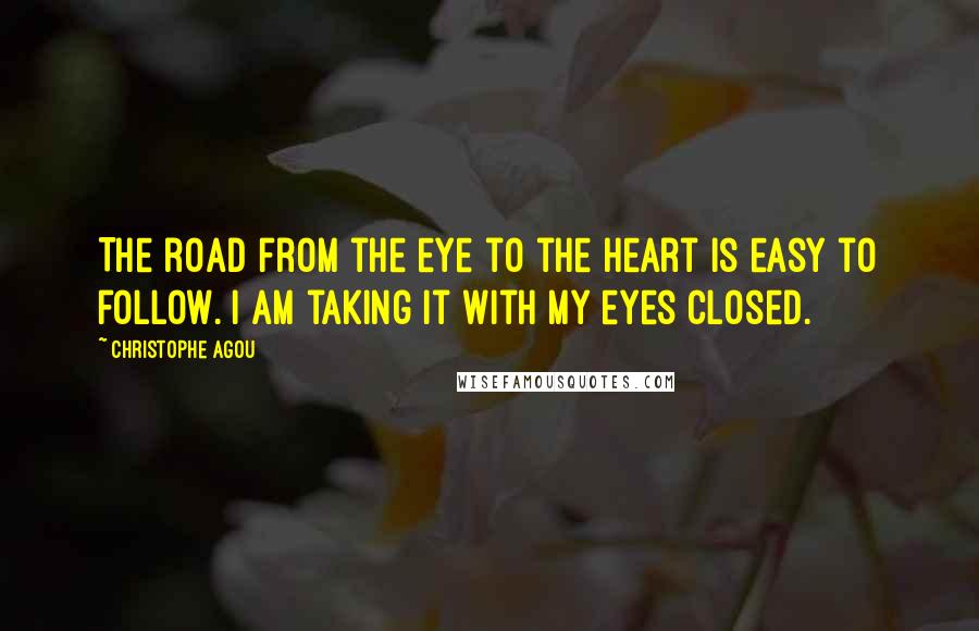 Christophe Agou Quotes: The road from the eye to the heart is easy to follow. I am taking it with my eyes closed.