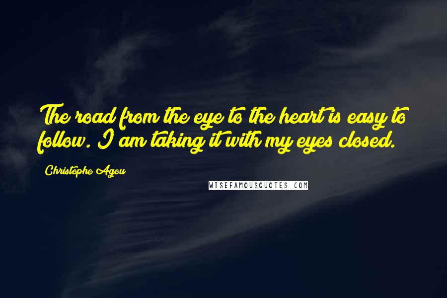 Christophe Agou Quotes: The road from the eye to the heart is easy to follow. I am taking it with my eyes closed.