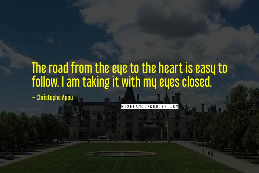 Christophe Agou Quotes: The road from the eye to the heart is easy to follow. I am taking it with my eyes closed.