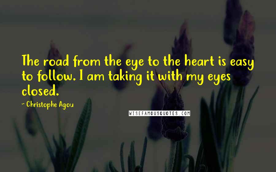 Christophe Agou Quotes: The road from the eye to the heart is easy to follow. I am taking it with my eyes closed.