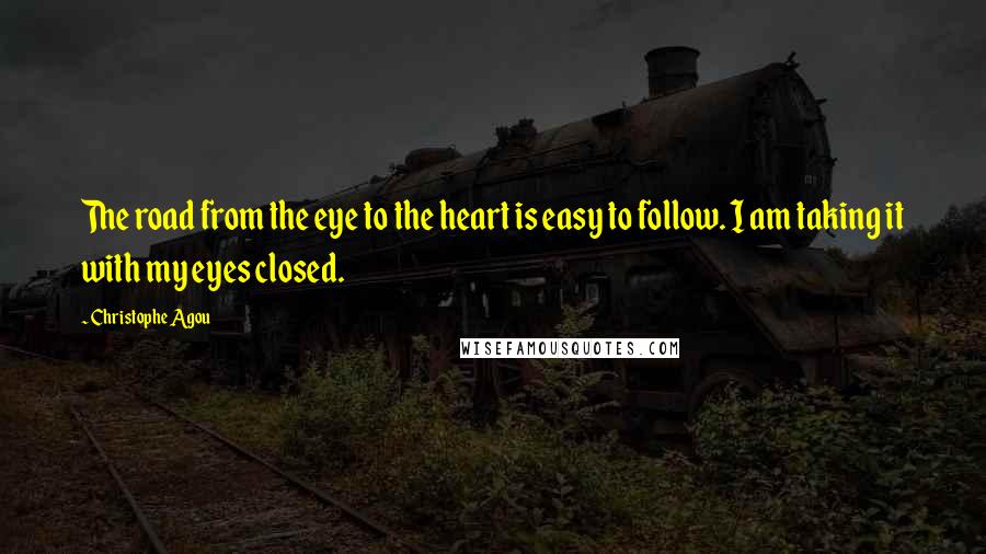Christophe Agou Quotes: The road from the eye to the heart is easy to follow. I am taking it with my eyes closed.