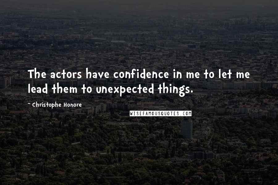 Christophe Honore Quotes: The actors have confidence in me to let me lead them to unexpected things.