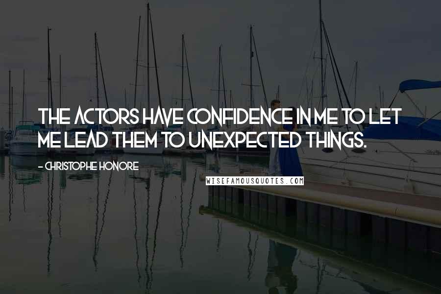Christophe Honore Quotes: The actors have confidence in me to let me lead them to unexpected things.
