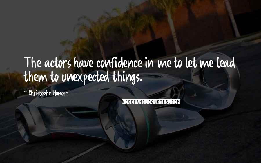 Christophe Honore Quotes: The actors have confidence in me to let me lead them to unexpected things.