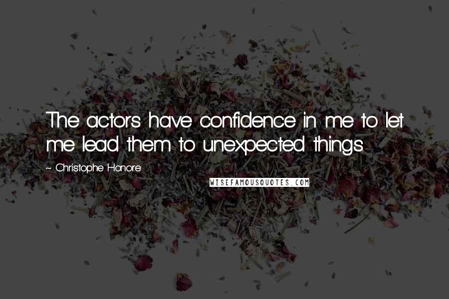 Christophe Honore Quotes: The actors have confidence in me to let me lead them to unexpected things.