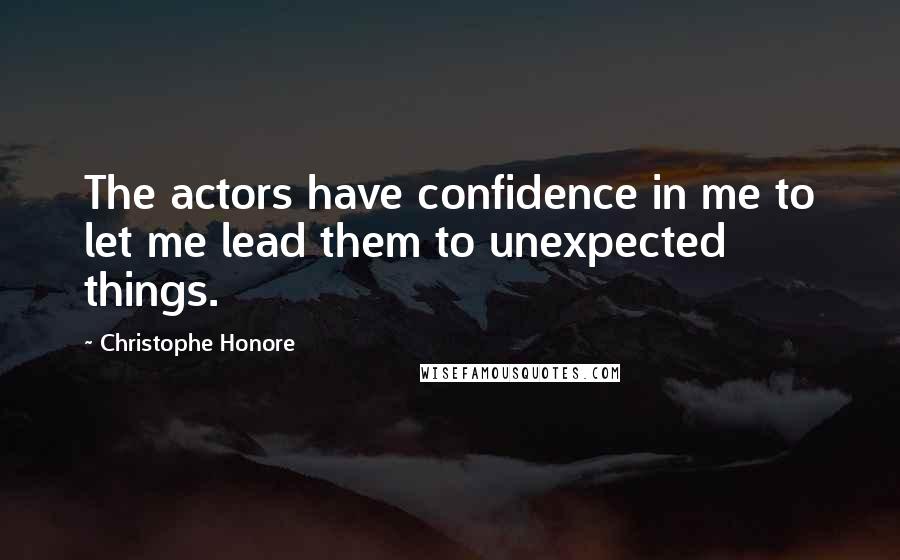 Christophe Honore Quotes: The actors have confidence in me to let me lead them to unexpected things.