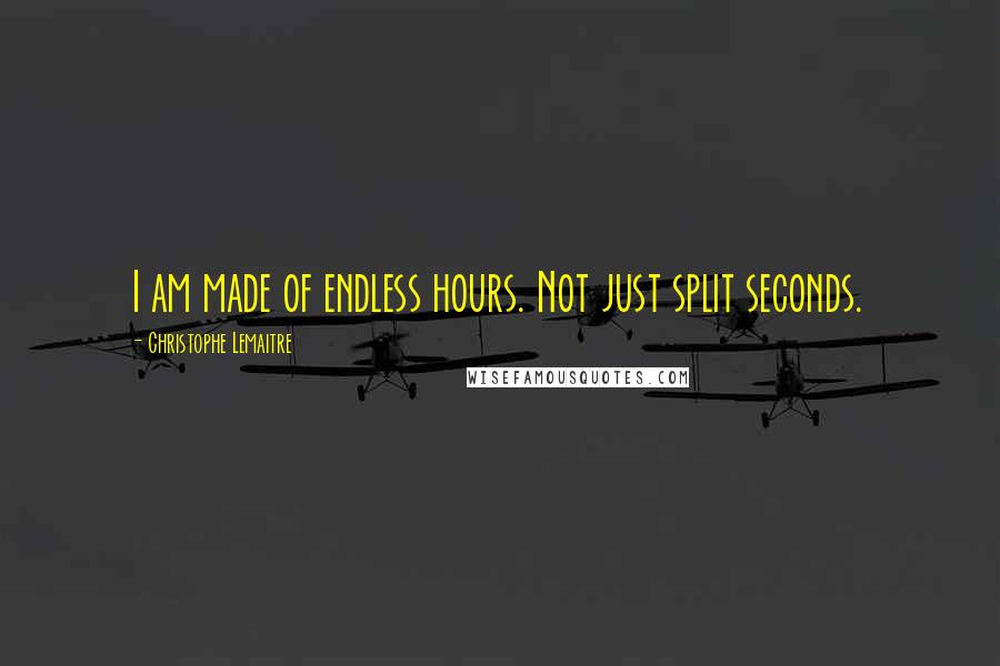Christophe Lemaitre Quotes: I am made of endless hours. Not just split seconds.