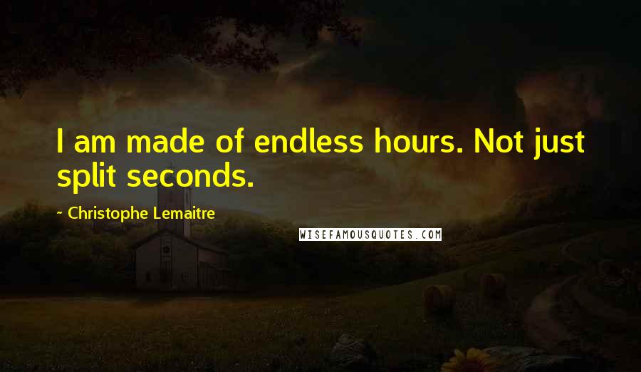 Christophe Lemaitre Quotes: I am made of endless hours. Not just split seconds.