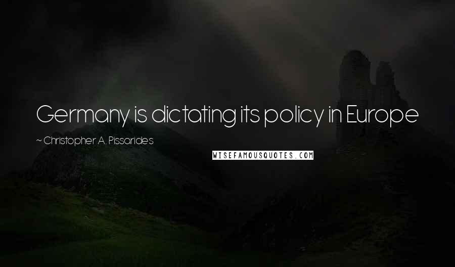 Christopher A. Pissarides Quotes: Germany is dictating its policy in Europe