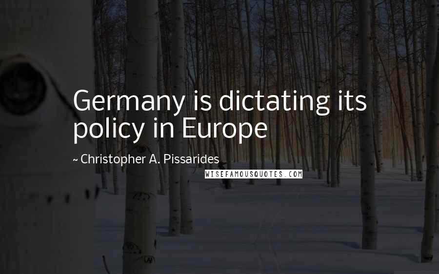 Christopher A. Pissarides Quotes: Germany is dictating its policy in Europe