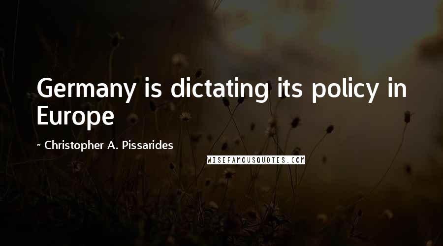 Christopher A. Pissarides Quotes: Germany is dictating its policy in Europe