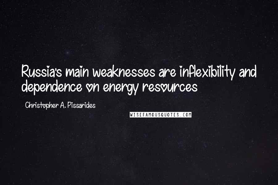Christopher A. Pissarides Quotes: Russia's main weaknesses are inflexibility and dependence on energy resources