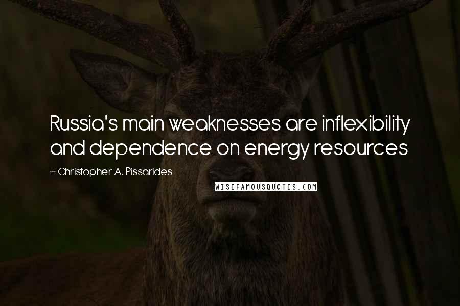 Christopher A. Pissarides Quotes: Russia's main weaknesses are inflexibility and dependence on energy resources