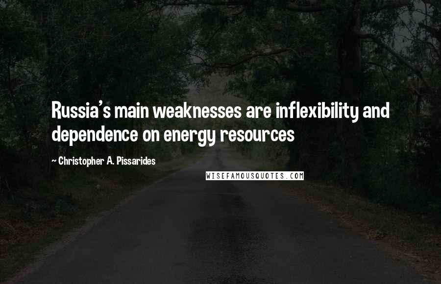 Christopher A. Pissarides Quotes: Russia's main weaknesses are inflexibility and dependence on energy resources