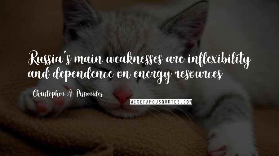 Christopher A. Pissarides Quotes: Russia's main weaknesses are inflexibility and dependence on energy resources