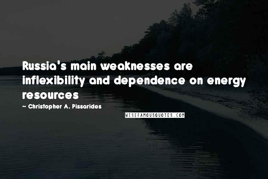 Christopher A. Pissarides Quotes: Russia's main weaknesses are inflexibility and dependence on energy resources