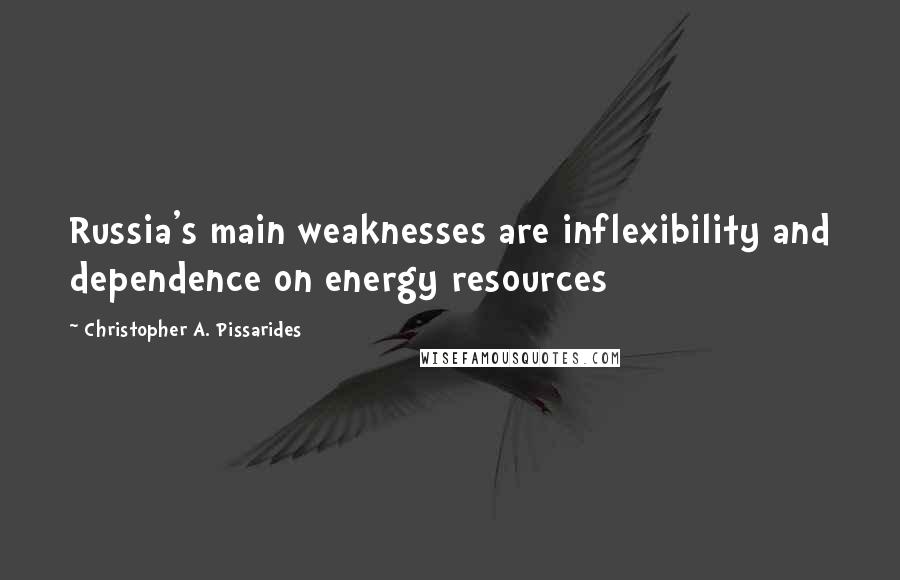 Christopher A. Pissarides Quotes: Russia's main weaknesses are inflexibility and dependence on energy resources
