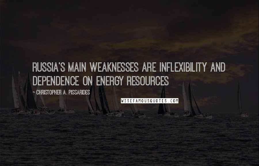 Christopher A. Pissarides Quotes: Russia's main weaknesses are inflexibility and dependence on energy resources