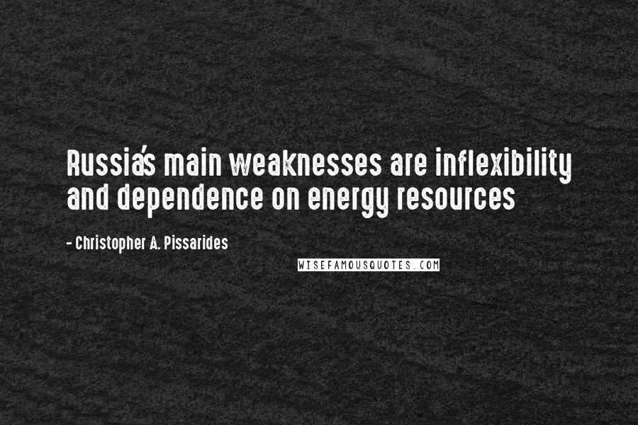 Christopher A. Pissarides Quotes: Russia's main weaknesses are inflexibility and dependence on energy resources