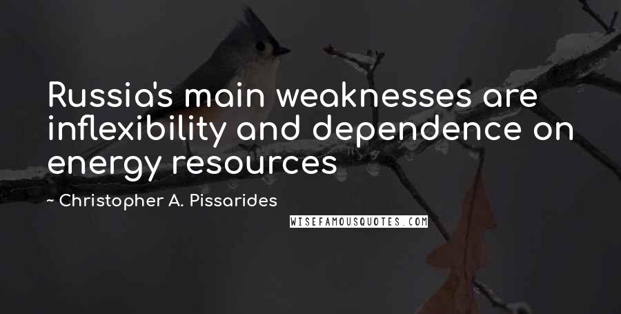 Christopher A. Pissarides Quotes: Russia's main weaknesses are inflexibility and dependence on energy resources