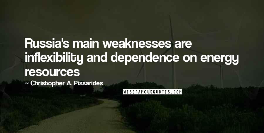Christopher A. Pissarides Quotes: Russia's main weaknesses are inflexibility and dependence on energy resources