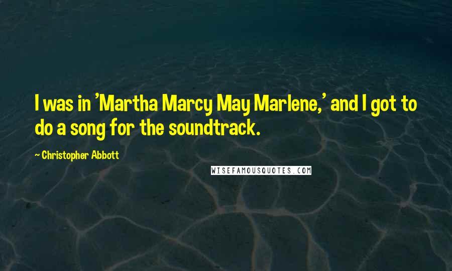 Christopher Abbott Quotes: I was in 'Martha Marcy May Marlene,' and I got to do a song for the soundtrack.