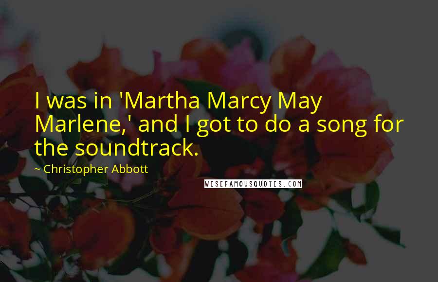 Christopher Abbott Quotes: I was in 'Martha Marcy May Marlene,' and I got to do a song for the soundtrack.