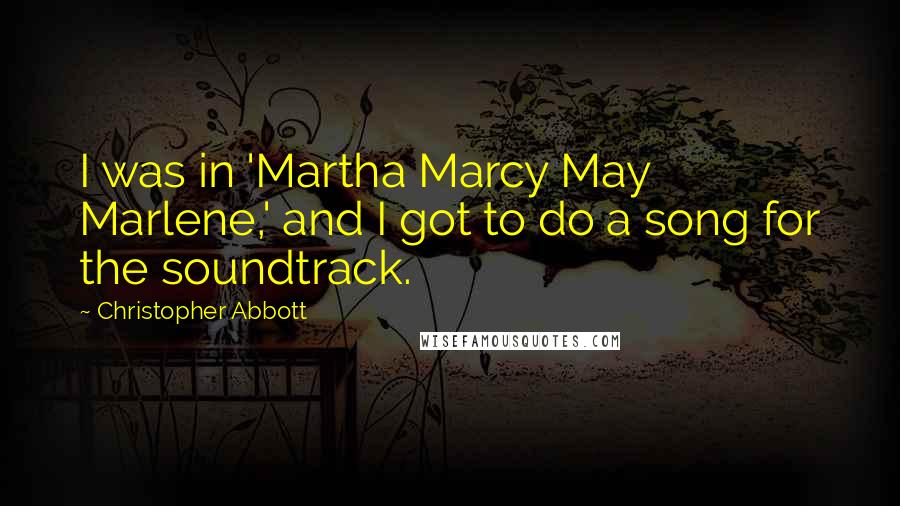 Christopher Abbott Quotes: I was in 'Martha Marcy May Marlene,' and I got to do a song for the soundtrack.