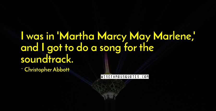 Christopher Abbott Quotes: I was in 'Martha Marcy May Marlene,' and I got to do a song for the soundtrack.