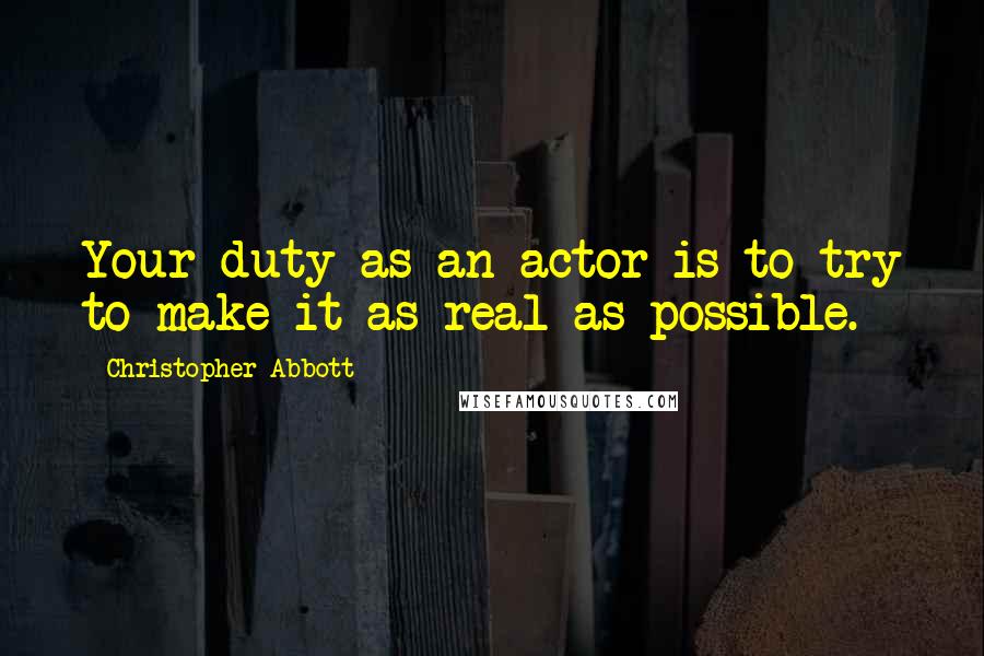 Christopher Abbott Quotes: Your duty as an actor is to try to make it as real as possible.