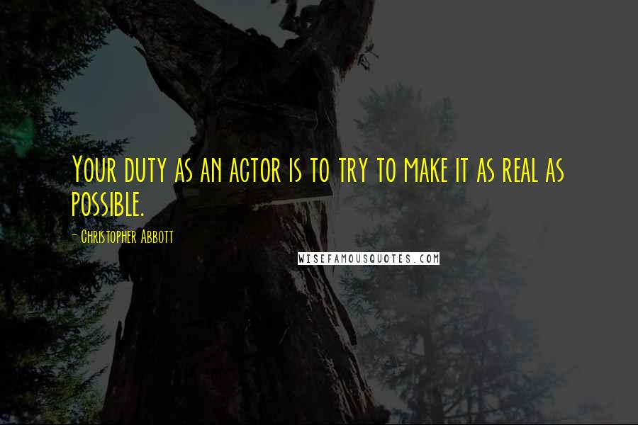 Christopher Abbott Quotes: Your duty as an actor is to try to make it as real as possible.