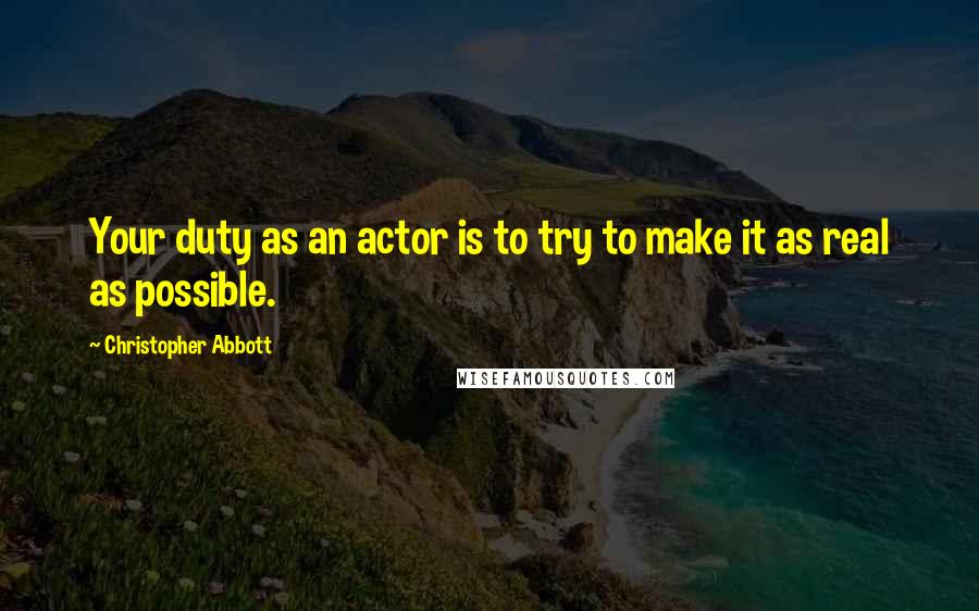 Christopher Abbott Quotes: Your duty as an actor is to try to make it as real as possible.