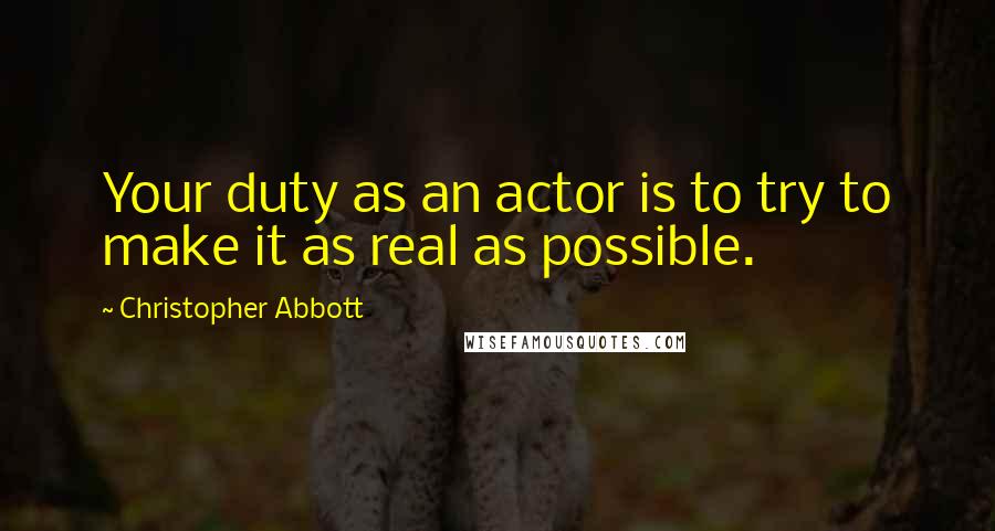 Christopher Abbott Quotes: Your duty as an actor is to try to make it as real as possible.