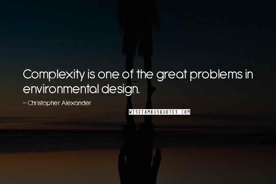 Christopher Alexander Quotes: Complexity is one of the great problems in environmental design.