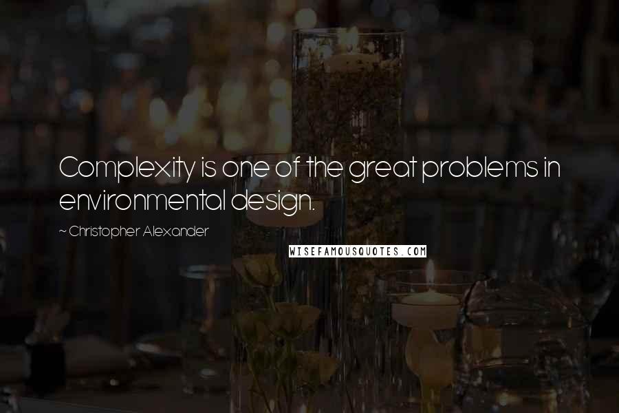 Christopher Alexander Quotes: Complexity is one of the great problems in environmental design.