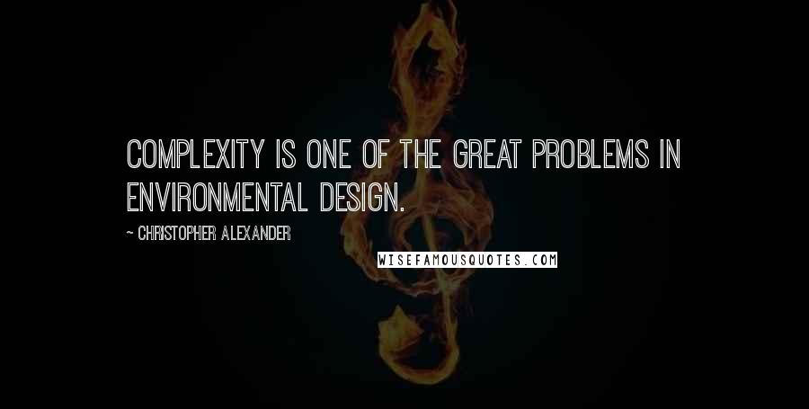 Christopher Alexander Quotes: Complexity is one of the great problems in environmental design.