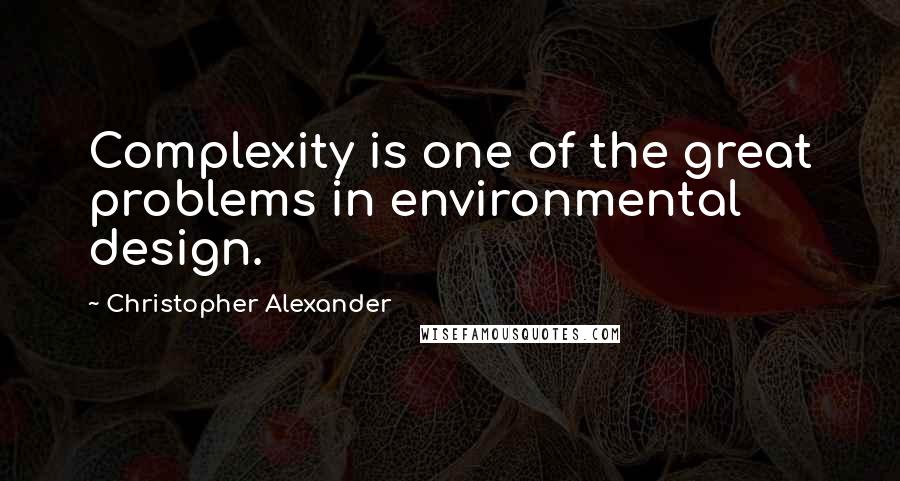 Christopher Alexander Quotes: Complexity is one of the great problems in environmental design.