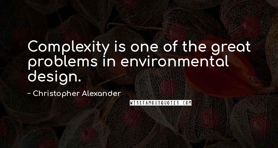 Christopher Alexander Quotes: Complexity is one of the great problems in environmental design.