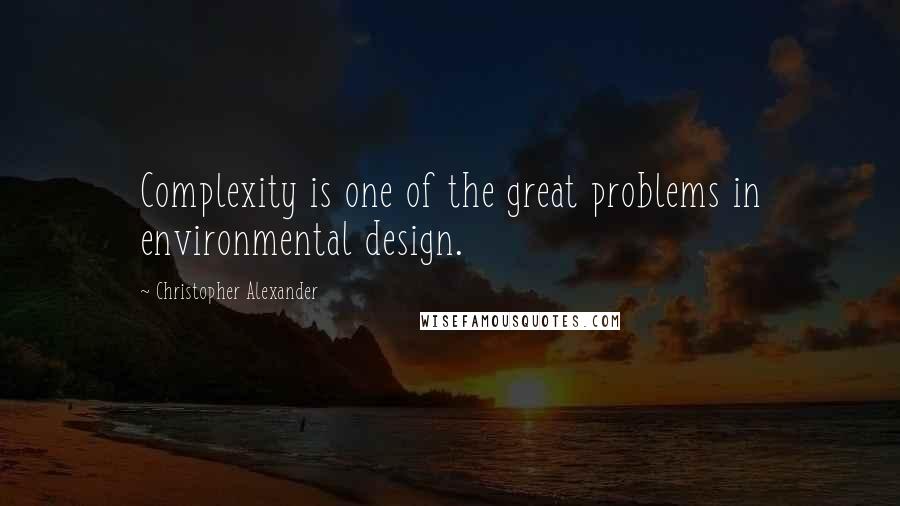 Christopher Alexander Quotes: Complexity is one of the great problems in environmental design.