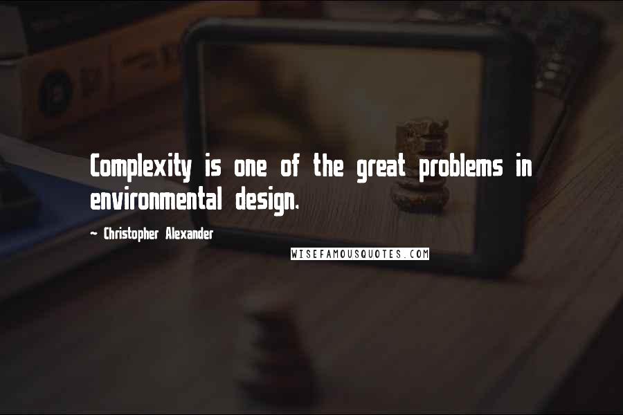 Christopher Alexander Quotes: Complexity is one of the great problems in environmental design.