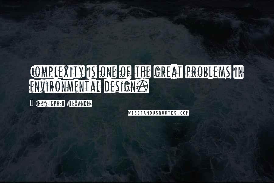 Christopher Alexander Quotes: Complexity is one of the great problems in environmental design.