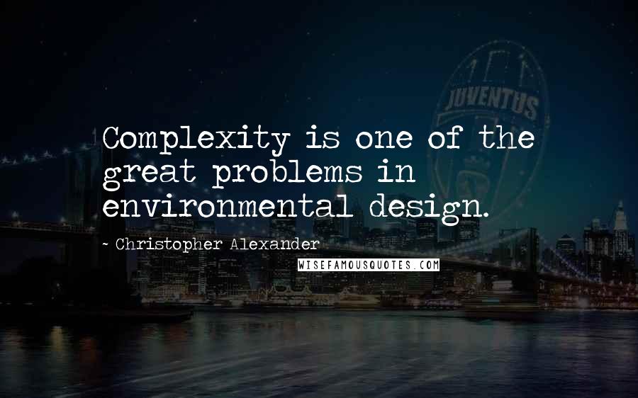 Christopher Alexander Quotes: Complexity is one of the great problems in environmental design.