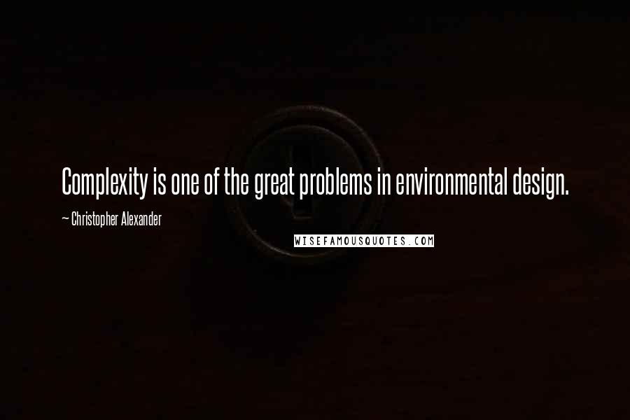 Christopher Alexander Quotes: Complexity is one of the great problems in environmental design.