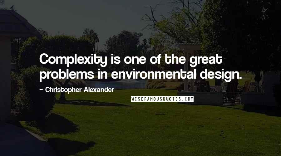 Christopher Alexander Quotes: Complexity is one of the great problems in environmental design.