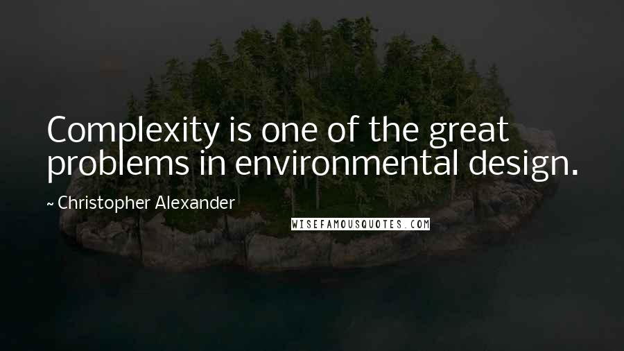 Christopher Alexander Quotes: Complexity is one of the great problems in environmental design.