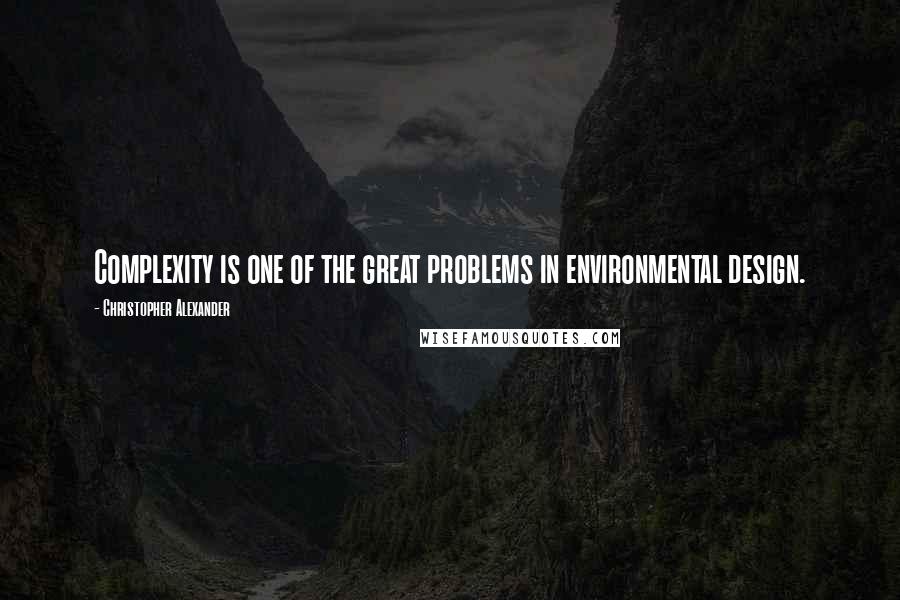 Christopher Alexander Quotes: Complexity is one of the great problems in environmental design.