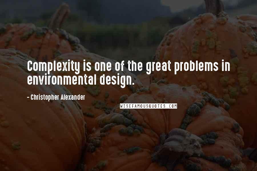 Christopher Alexander Quotes: Complexity is one of the great problems in environmental design.